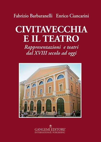 Civitavecchia e il teatro. Rappresentazioni e teatri dal XVIII secolo ad oggi - Fabrizio Barbaranelli,Enrico Ciancarini - copertina