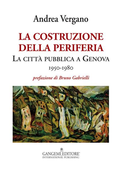 La costruzione della periferia. La città pubblica a Genova (1950-1980) - Andrea Vergano - copertina