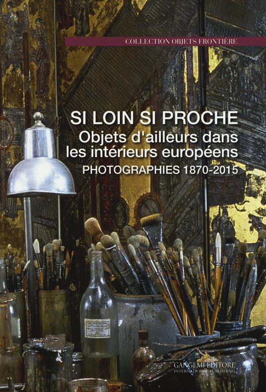 Si loin si proche. Objets d'ailleurs dans les intérieurs européens. Photographies 1870-2015. Ediz. illustrata - copertina