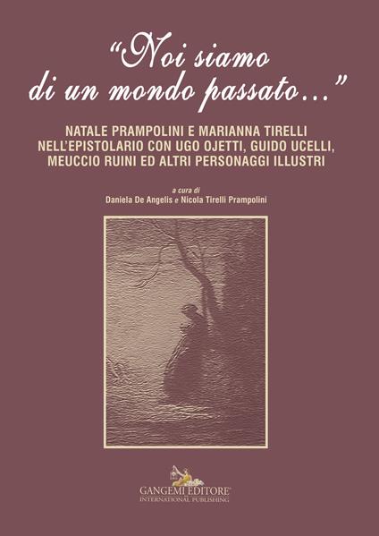 «Noi siamo di un mondo passato...». Natale Prampolini e Marianna Tirelli nell'epistolario con Ugo Ojetti, Guido Ucelli, Meuccio Ruini ed altri personaggi illustri - copertina