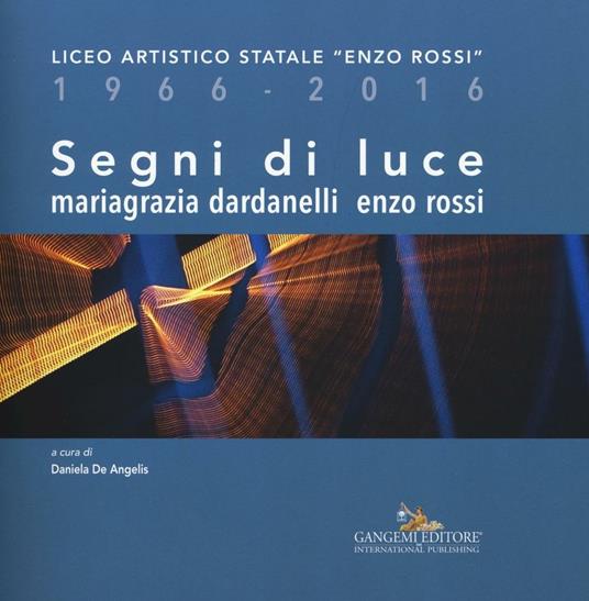 Segni di luce. Liceo artistico statale «Enzo Rossi» 1966-2016. Ediz. illustrata - Mariagrazia Dardanelli,Enzo Rossi - copertina