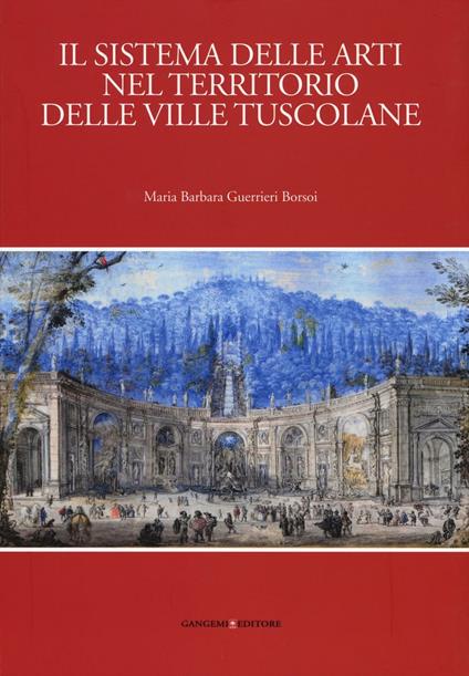 Il sistema delle arti nel territorio delle ville Tuscolane. Ediz. illustrata - Maria Barbara Guerrieri Borsoi - copertina