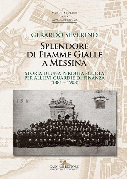 Splendore di fiamme gialle a Messina. Storia di una perduta scuola per allievi guardie di finanza (1881-1908) - Gerardo Severino - copertina