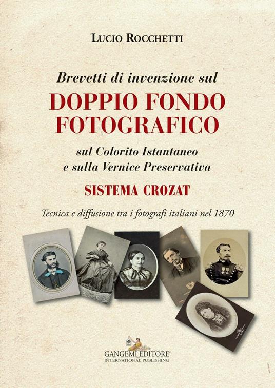 Brevetti di invenzione sul doppio fondo fotografico sul Colorito Istantaneo e sulla Vernice Preservativa. Sistema Crozat. Ediz. illustrata - Lucio Rocchetti - copertina
