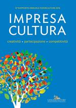 Impresa Cultura. Creatività. partecipazione, competitività. 12° rapporto annuale Federculture 2016