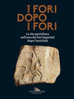 I fori dopo i fori.  La vita quotidiana nell'area dei Fori Imperiali dopo l'antichità. Ediz. illustrata