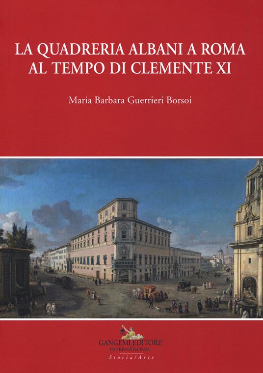 La quadreria Albani a Roma al tempo di Clemente XI. Ediz. a colori - Maria Barbara Guerrieri Borsoi - copertina