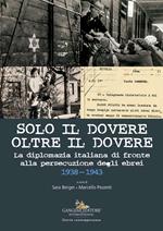 Solo il dovere oltre il dovere. La diplomazia italiana di fronte alla persecuzione degli ebrei 1938-1943. Ediz. illustrata
