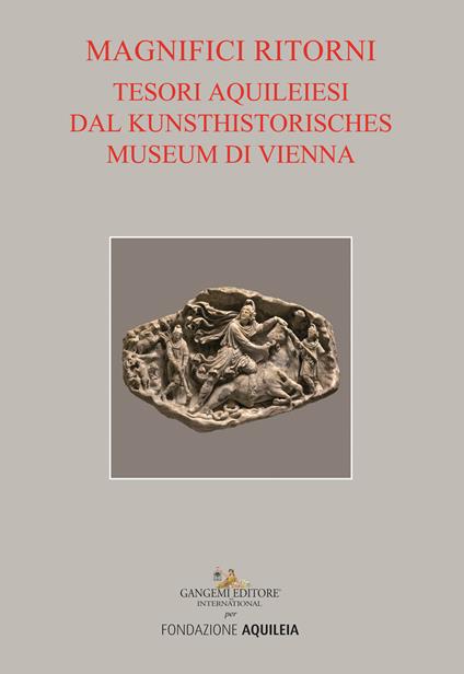 Tesori aquileiesi dal Kunsthistorisches Museum di Vienna. Magnifici ritorni. Catalogo della mostra (Aquileia, 9 giugno al 20 ottobre 2019). Ediz. a colori - copertina