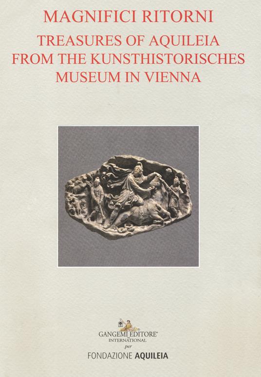 Tesori aquileiesi dal Kunsthistorisches Museum di Vienna. Magnifici ritorni. Catalogo della mostra (Aquileia, 9 giugno al 20 ottobre 2019). Ediz. inglese - copertina