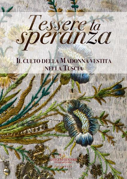 Tessere la speranza. Il culto della Madonna vestita nella Tuscia. Catalogo della mostra (Viterbo, 31 agosto-26 ottobre 2019). Ediz. illustrata - copertina