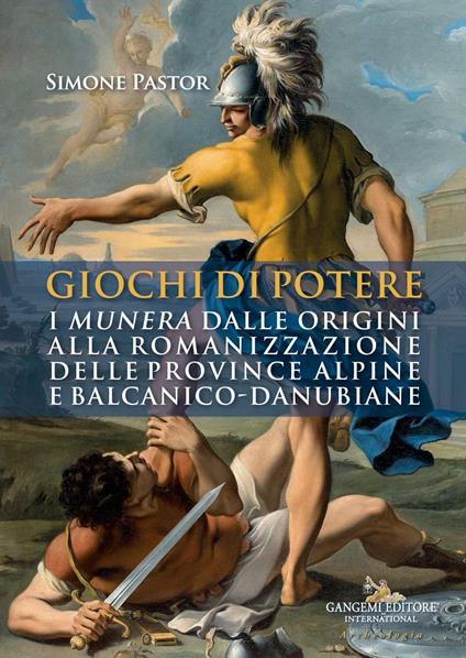 Giochi di potere. I munera dalle origini alla romanizzazione delle province alpine e balcanico-danubiane - Simone Pastor - copertina