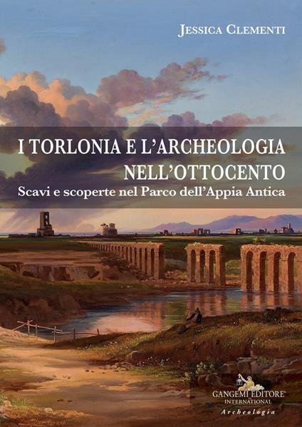 I Torlonia e l'archeologia nell'Ottocento. Scavi e scoperte nel Parco dell'Appia Antica - Jessica Clementi - copertina