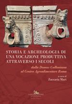 Storia e archeologia di una vocazione produttiva attraverso i secoli. Dalla Domus Galloniana al Centro Agroalimentare Roma