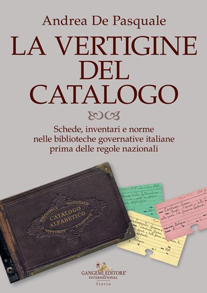 La vertigine del catalogo. Schede, inventari e norme nelle biblioteche governative italiane prima delle regole nazionali - Andrea De Pasquale - copertina