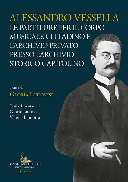 Alessandro Vessella. Le partiture per il corpo musicale cittadino e l'archivio privato presso l'Archivio Storico Capitolino - Valeria Iannotta,Gloria Ludovisi - ebook