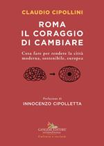 Roma il coraggio di cambiare. Cosa fare per rendere la città moderna, sostenibile, europea