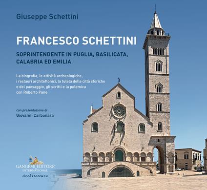 Francesco Schettini. Soprintendente in Puglia, Basilicata, Calabria ed Emilia La biografia, le attività archeologiche, i restauri architettonici, la tutela delle città storiche e del paesaggio, gli scritti e la polemica con Roberto Pane - Giuseppe Schettini - copertina