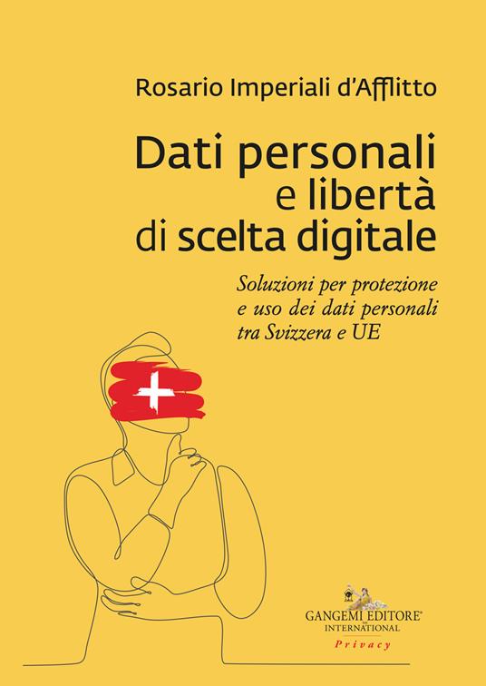 Dati personali e libertà di scelta digitale. Soluzioni per protezione e uso dei dati personali tra Svizzera e UE - Rosario Imperiali D'Afflitto - copertina