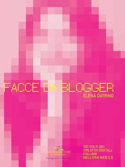 Facce da blogger. 100 volti dei creativi digitali italiani nell'era del web 2.0. Ediz. illustrata - Elena Datrino - copertina