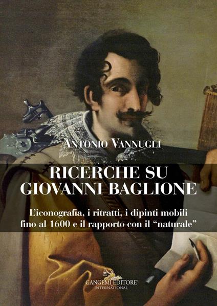 Ricerche su Giovanni Baglione. L'iconografia, i ritratti, i dipinti mobili fino al 1600 e il rapporto con il «naturale». Ediz. illustrata - Antonio Vannugli - ebook