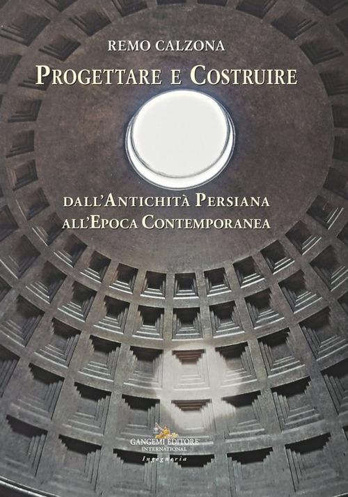 Progettare e costruire. Dall’antichità persiana all’epoca contemporanea - Remo Calzona - copertina