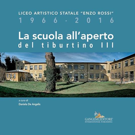 La scuola all'aperto del Tiburtino III. Liceo artistico statale «Enzo Rossi» 1966-2016 - Daniela De Angelis - ebook