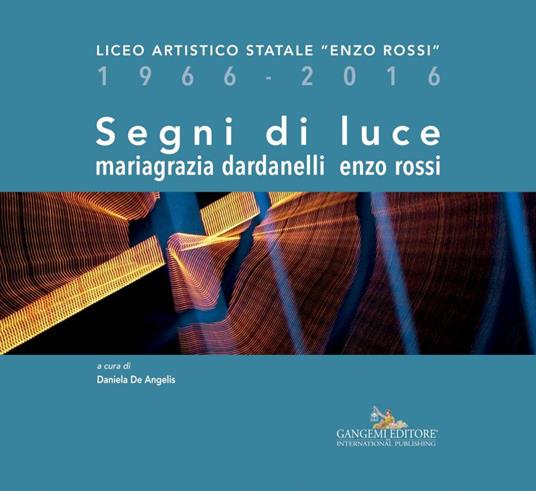 Segni di luce. Liceo artistico statale «Enzo Rossi» 1966-2016. Ediz. illustrata - Mariagrazia Dardanelli,Enzo Rossi,Daniela De Angelis - ebook