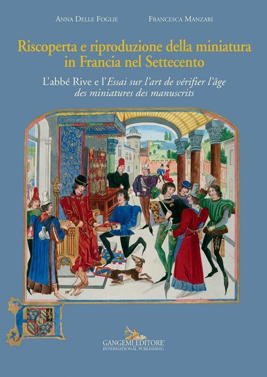 Riscoperta e riproduzione della miniatura in Francia nel Settecento. L'abbé Rive e l'«Essai sur l'art de vérifier l'âge des miniatures des manuscrits». Ediz. illustrata - Anna Delle Foglie,Francesca Manzari - ebook