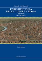 La più nobil parte. L'architettura delle cupole a Roma 1580-1670. Ediz. illustrata