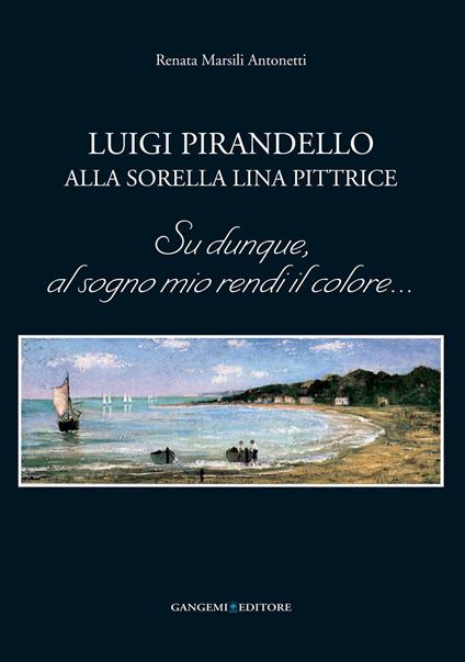 Luigi Pirandello alla sorella Lina pittrice. Su dunque, al sogno mio rendi il colore... - Renata Marsili Antonetti - ebook