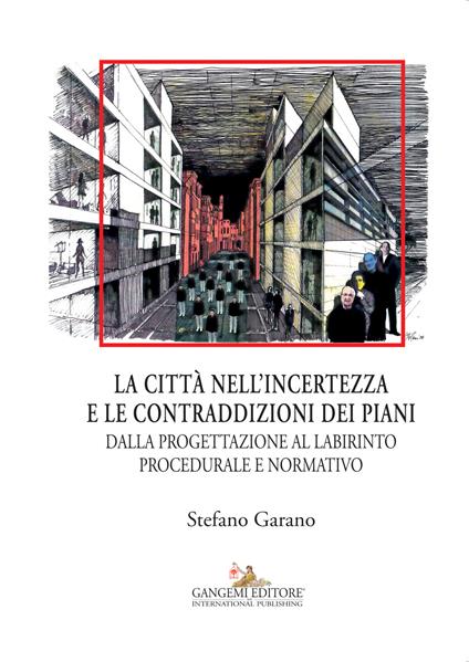 La citta nell'incertezza e le contraddizioni dei piani. Dalla progettazione al labirinto procedurale e normativo. Ediz. illustrata - Stefano Garano - ebook