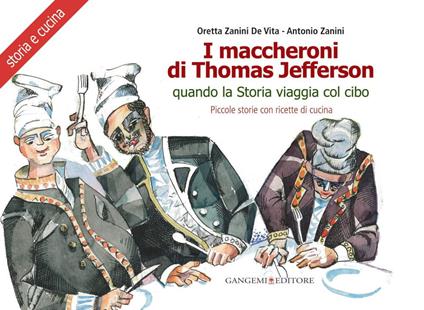 I maccheroni di Thomas Jefferson. Quando la storia viaggia col cibo. Piccole storie di cucina di Oretta Zanini De Vita. Ediz. illustrata - Antonio Zanini,Oretta Zanini De Vita - ebook