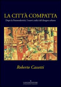 La città compatta. Dopo la Postmodernità. I nuovi codici del disegno urbano. Ediz. illustrata - Roberto Cassetti - ebook