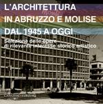 L' architettura in Abruzzo e Molise dal 1945 a oggi. Selezione delle opere di rilevante interesse storico artistico. Ediz. illustrata