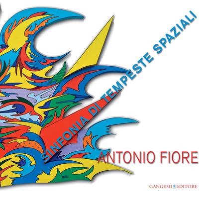 Antonio Fiore. Sinfonia di tempeste spaziali. Catalogo della mostra (Roma, 12-29 settembre 2013). Ediz. illustrata - Andrea Baffoni,Francesca Duranti - ebook