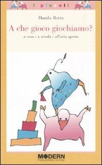 A che gioco giochiamo? A casa, a scuola, all'aria aperta. Ediz. illustrata - Danila Rotta - copertina