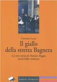 Il giallo della stretta Bagnera. La vera storia di Antonio Boggia serial killer milanese - Giovanni Luzzi - copertina