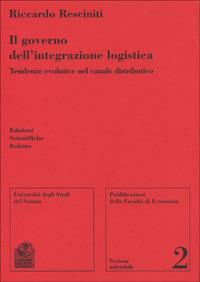 Il governo dell'integrazione logistica. Tendenze evolutive nel canale distributivo - Riccardo Resciniti - copertina