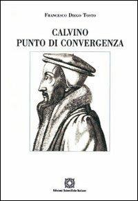 Calvino punto di convergenza. Simbolismo e presenza reale nella Santa Cerra - Francesco Diego Tosto - copertina