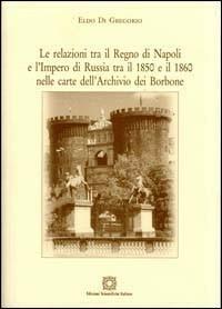 Le relazioni tra il Regno di Napoli e l'impero di Russia tra il 1850 e il 1860 nelle carte dell'Archivio dei Borbone - Eldo Di Gregorio - copertina
