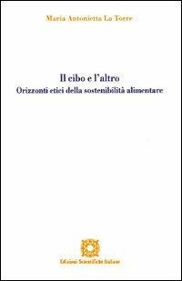 Il cibo e l'altro. Orizzonti etici della sostenibilità alimentare - M. Antonietta La Torre - copertina