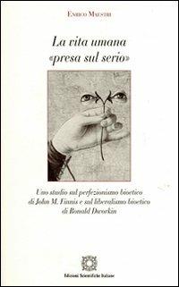La vita umana «presa sul serio». Uno studio sul perfezionismo bioetico di John M. Finnis e sul liberalismo bioetico di Ronald Dworkin - Enrico Maestri - copertina