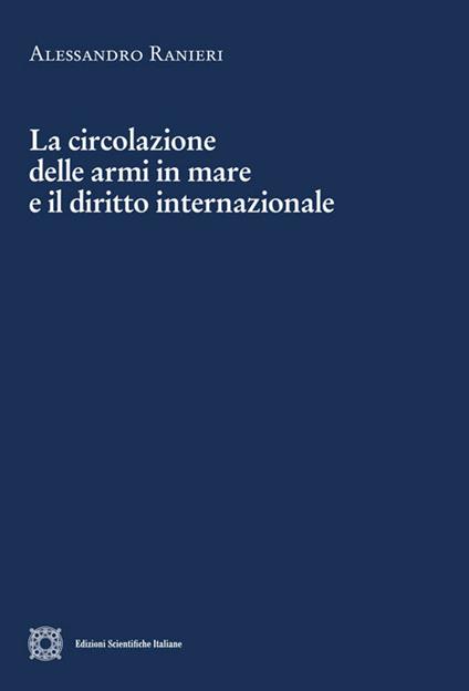 La circolazione delle armi in mare e il diritto internazionale - Alessandro Ranieri - copertina