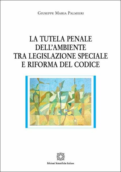 La tutela penale dell'ambiente tra legislazione speciale e riforma del codice - Giuseppe Maria Palmieri - copertina