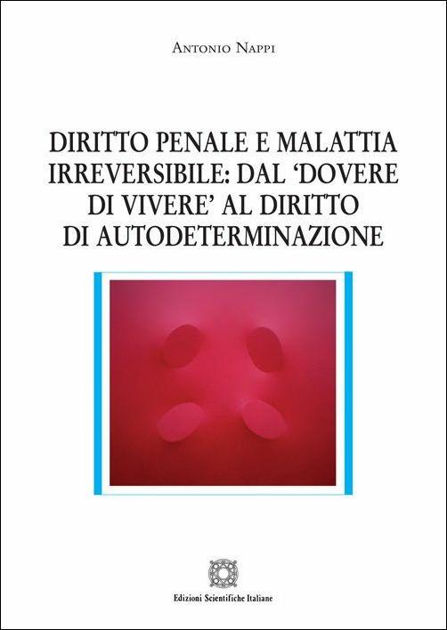 Diritto penale e malattia irreversibile: dal «dovere di vivere» al diritto di autodeterminazione - Antonio Nappi - copertina