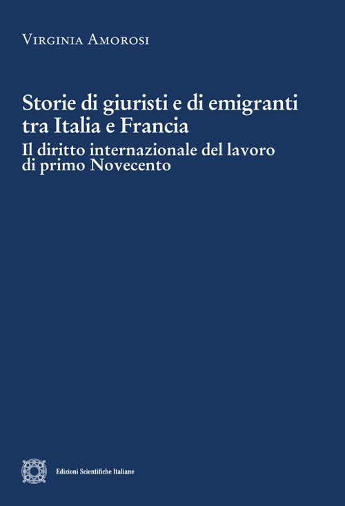 Storie di giuristi e di emigranti tra Italia e Francia. Il diritto internazionale del lavoro di primo Novecento - Virginia Amorosi - copertina