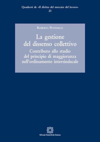 La gestione del dissenso collettivo. Contributo allo studio del principio di maggioranza nell'ordinamento intersindacale - Roberto Pettinelli - copertina