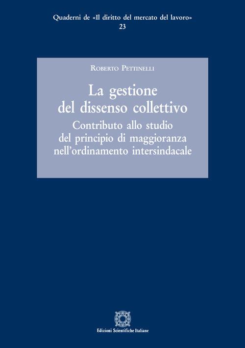 La gestione del dissenso collettivo. Contributo allo studio del principio di maggioranza nell'ordinamento intersindacale - Roberto Pettinelli - copertina