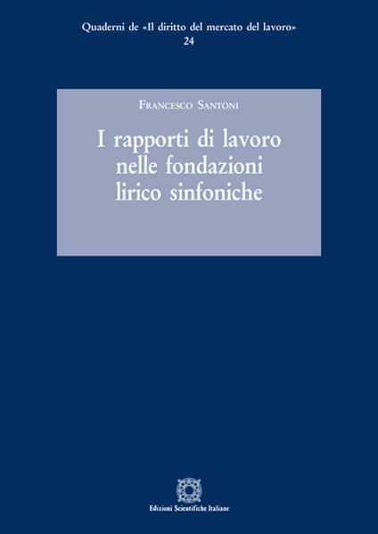 I rapporti di lavoro nelle fondazioni lirico sinfoniche - Francesco Santoni - copertina